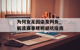 为何女足因染发判负_解读赛事规则避坑指南