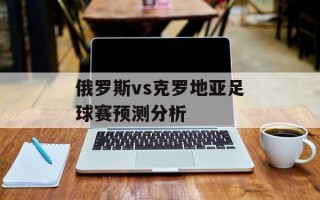 俄罗斯vs克罗地亚足球赛预测分析