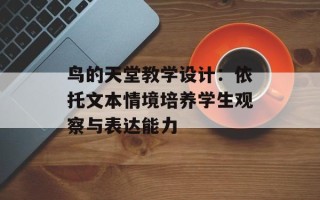 鸟的天堂教学设计：依托文本情境培养学生观察与表达能力