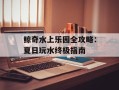 鲸奇水上乐园全攻略：夏日玩水终极指南