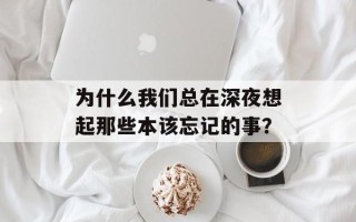 为什么我们总在深夜想起那些本该忘记的事？