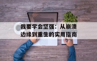我要学会坚强：从崩溃边缘到重生的实用指南