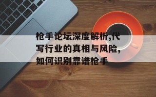 枪手论坛深度解析,代写行业的真相与风险,如何识别靠谱枪手