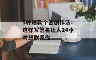 5种爆款个签创作法：这样写签名让人24小时想联系你