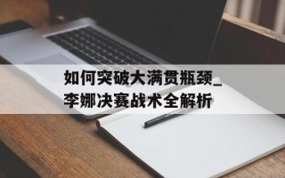 如何突破大满贯瓶颈_李娜决赛战术全解析