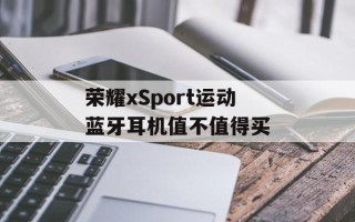 荣耀xSport运动蓝牙耳机值不值得买
