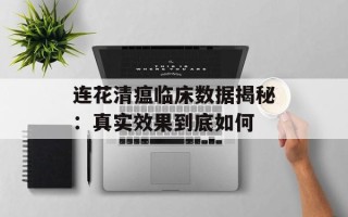 连花清瘟临床数据揭秘：真实效果到底如何