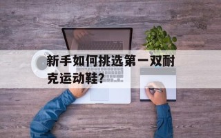 新手如何挑选第一双耐克运动鞋？