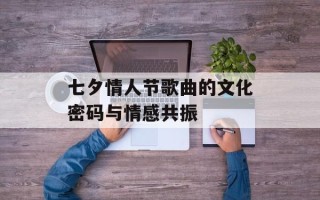 七夕情人节歌曲的文化密码与情感共振