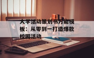 大学活动策划书万能模板：从零到一打造爆款校园活动