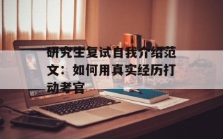 研究生复试自我介绍范文：如何用真实经历打动考官