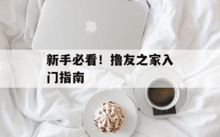 新手必看！撸友之家入门指南
