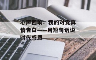 心声回响：我的对党真情告白——用短句诉说时代感恩