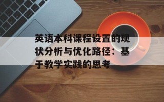 英语本科课程设置的现状分析与优化路径：基于教学实践的思考