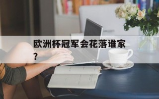 欧洲杯冠军会花落谁家？