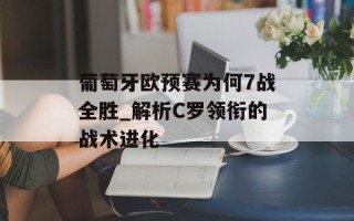 葡萄牙欧预赛为何7战全胜_解析C罗领衔的战术进化