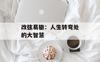改弦易辙：人生转弯处的大智慧