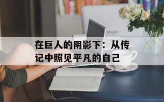在巨人的阴影下：从传记中照见平凡的自己