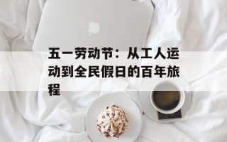 五一劳动节：从工人运动到全民假日的百年旅程