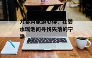 九寨沟旅游心得：在碧水瑶池间寻找失落的宁静
