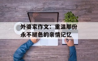 外婆家作文：重温那份永不褪色的亲情记忆
