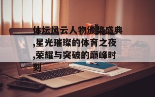体坛风云人物颁奖盛典,星光璀璨的体育之夜,荣耀与突破的巅峰时刻