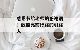 感恩节给老师的感谢语：致照亮前行路的引路人