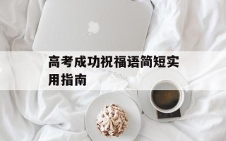 高考成功祝福语简短实用指南