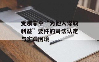 受贿罪中“为他人谋取利益”要件的司法认定与实践困境