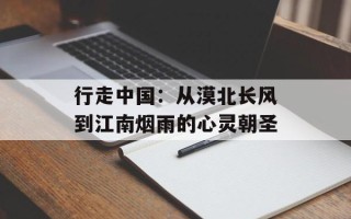 行走中国：从漠北长风到江南烟雨的心灵朝圣