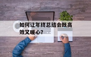 如何让年终总结会既高效又暖心？