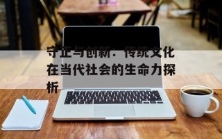 守正与创新：传统文化在当代社会的生命力探析