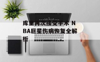 库里再次接受手术 NBA巨星伤病恢复全解析
