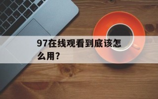 97在线观看到底该怎么用？