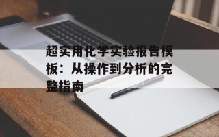 超实用化学实验报告模板：从操作到分析的完整指南