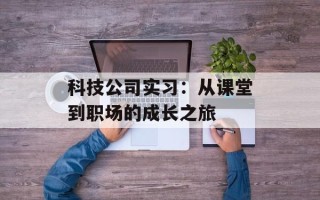 科技公司实习：从课堂到职场的成长之旅