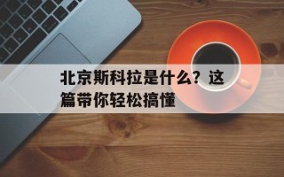 北京斯科拉是什么？这篇带你轻松搞懂