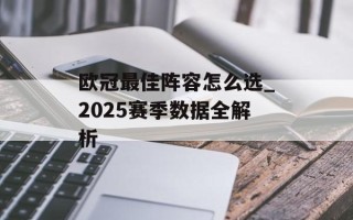 欧冠最佳阵容怎么选_2025赛季数据全解析