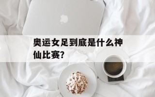 奥运女足到底是什么神仙比赛？