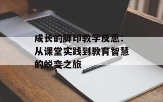 成长的脚印教学反思：从课堂实践到教育智慧的蜕变之旅