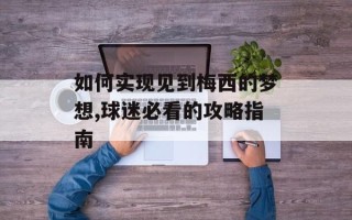 如何实现见到梅西的梦想,球迷必看的攻略指南