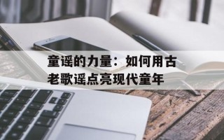 童谣的力量：如何用古老歌谣点亮现代童年