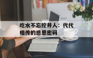 吃水不忘挖井人：代代相传的感恩密码