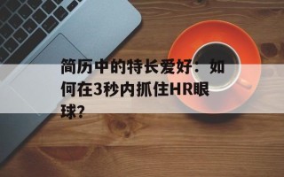 简历中的特长爱好：如何在3秒内抓住HR眼球？