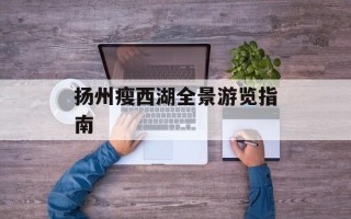 扬州瘦西湖全景游览指南