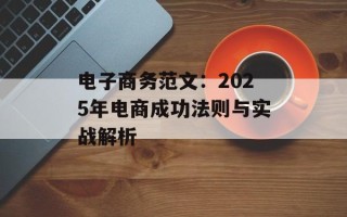 电子商务范文：2025年电商成功法则与实战解析