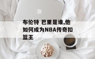 布伦特 巴里是谁,他如何成为NBA传奇扣篮王