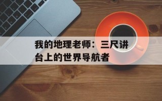 我的地理老师：三尺讲台上的世界导航者