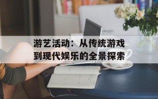游艺活动：从传统游戏到现代娱乐的全景探索