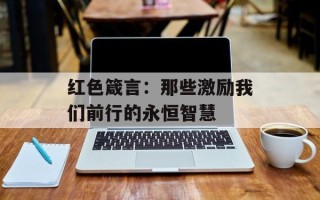 红色箴言：那些激励我们前行的永恒智慧